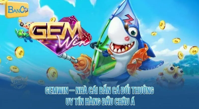 gemwin-nha-cai-ban-ca-doi-thuong-uy-tin-hang-dau-chau-a