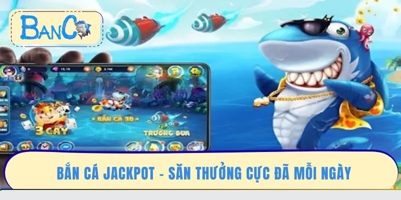 ban-ca-jackpot-san-thuong-cuc-da-moi-ngay