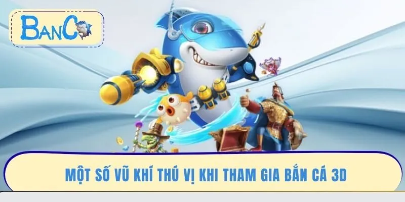 mot-so-vu-khi-thu-vi-khi-tham-gia-ban-ca-3d